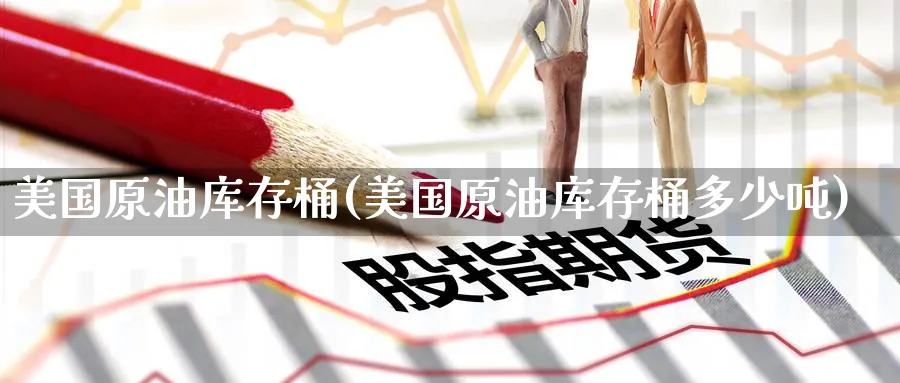 美国原油库存桶(美国原油库存桶多少吨)_https://qh.ynbygsw.com_期货喊单_第1张