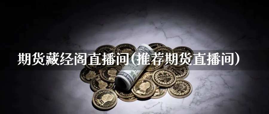 期货藏经阁直播间(推荐期货直播间)_期货喊单_第1张_青花期货直播间 期货藏经阁直播间(推荐期货直播间)_https://qh.ynbygsw.com_期货喊单_第1张