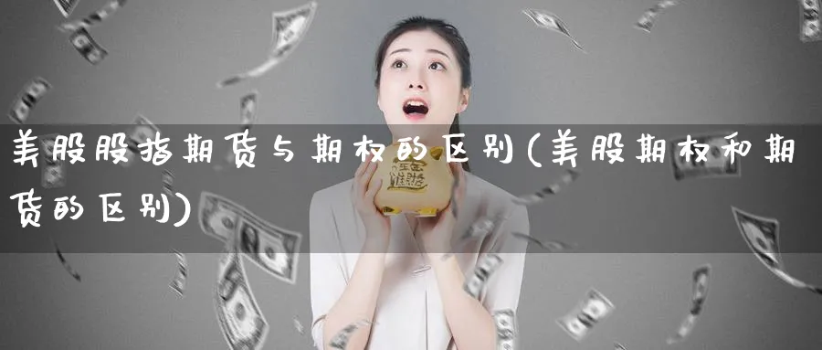 美股股指期货与期权的区别(美股期权和期货的区别)_财金百科_第1张_青花期货直播间 美股股指期货与期权的区别(美股期权和期货的区别)_https://qh.ynbygsw.com_财金百科_第1张