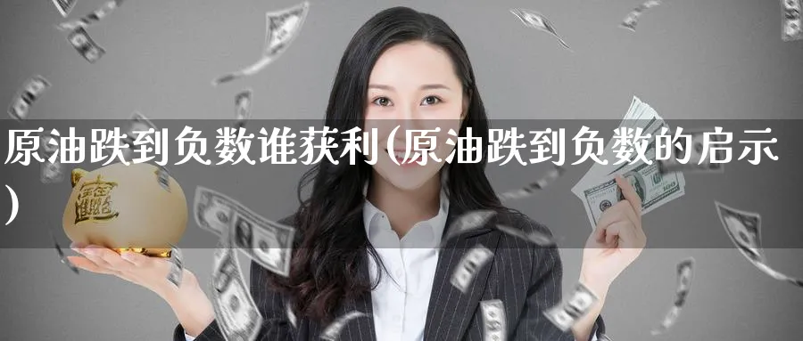 原油跌到负数谁获利(原油跌到负数的启示)_期货喊单_第1张_青花期货直播间 原油跌到负数谁获利(原油跌到负数的启示)_https://qh.ynbygsw.com_期货喊单_第1张