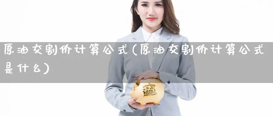 原油交割价计算公式(原油交割价计算公式是什么)_财金知识_第1张_青花期货直播间 原油交割价计算公式(原油交割价计算公式是什么)_https://qh.ynbygsw.com_财金知识_第1张