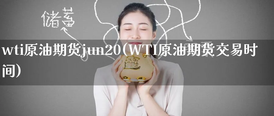 wti原油期货jun20(WTI原油期货交易时间)_财金百科_第1张_青花期货直播间 wti原油期货jun20(WTI原油期货交易时间)_https://qh.ynbygsw.com_财金百科_第1张