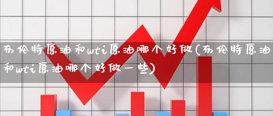 布伦特原油和wti原油哪个好做(布伦特原油和wti原油哪个好做一些)_期货喊单_第1张_青花期货直播间 布伦特原油和wti原油哪个好做(布伦特原油和wti原油哪个好做一些)_https://qh.ynbygsw.com_期货喊单_第1张