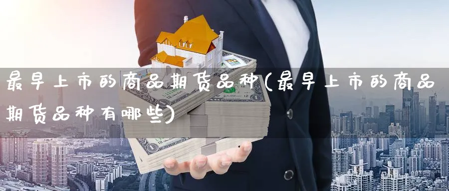 最早上市的商品期货品种(最早上市的商品期货品种有哪些)_财金知识_第1张_青花期货直播间 最早上市的商品期货品种(最早上市的商品期货品种有哪些)_https://qh.ynbygsw.com_财金知识_第1张