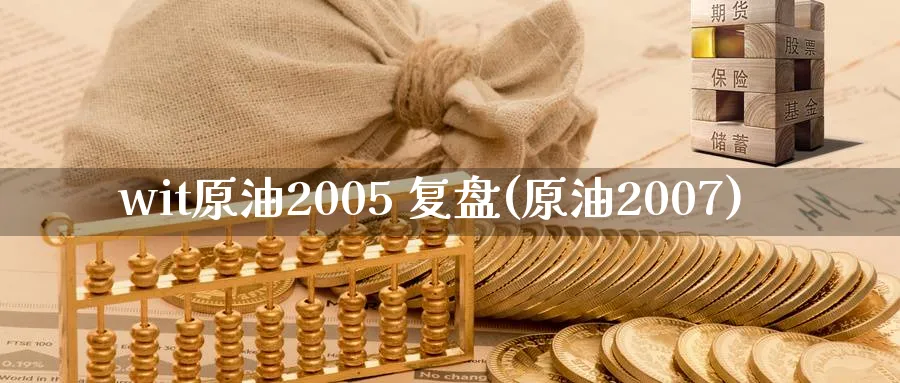 wit原油2005 复盘(原油2007)_期货直播_第1张_青花期货直播间 wit原油2005 复盘(原油2007)_https://qh.ynbygsw.com_期货直播_第1张