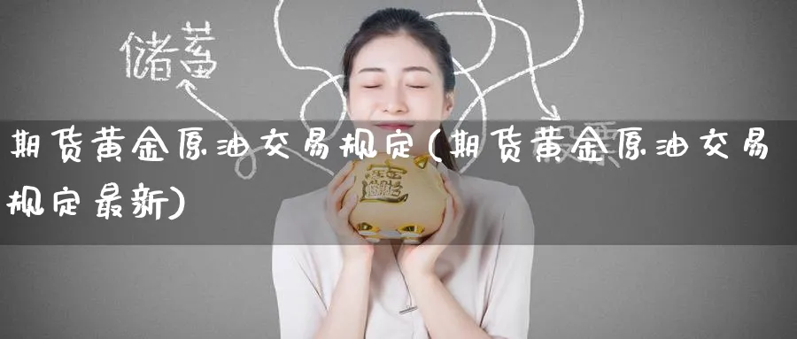 期货黄金原油交易规定(期货黄金原油交易规定最新)_国际期货_第1张_青花期货直播间 期货黄金原油交易规定(期货黄金原油交易规定最新)_https://qh.ynbygsw.com_国际期货_第1张