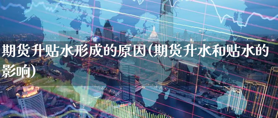 期货升贴水形成的原因(期货升水和贴水的影响)_财金百科_第1张_青花期货直播间 期货升贴水形成的原因(期货升水和贴水的影响)_https://qh.ynbygsw.com_财金百科_第1张
