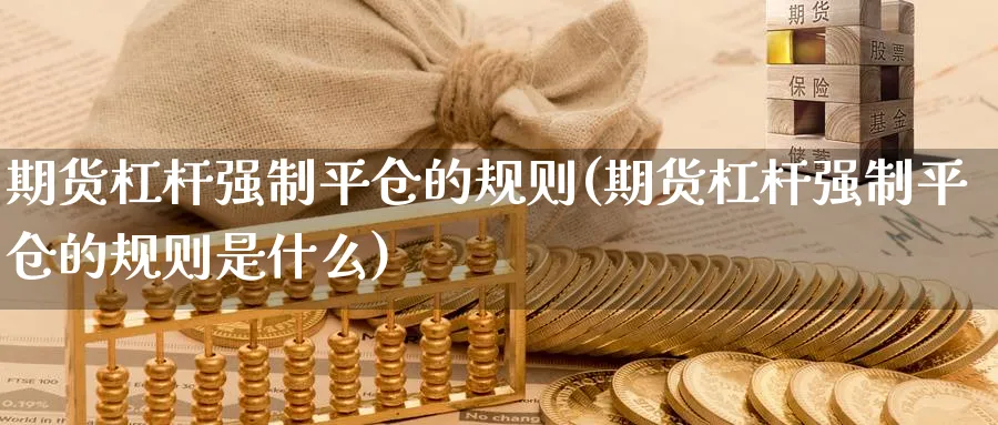 期货杠杆强制平仓的规则(期货杠杆强制平仓的规则是什么)_财金知识_第1张_青花期货直播间 期货杠杆强制平仓的规则(期货杠杆强制平仓的规则是什么)_https://qh.ynbygsw.com_财金知识_第1张