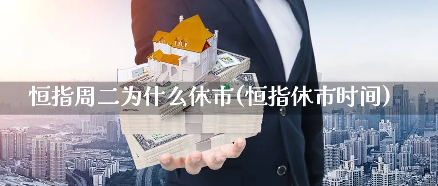 恒指周二为什么休市(恒指休市时间)_https://qh.ynbygsw.com_期货交易_第1张
