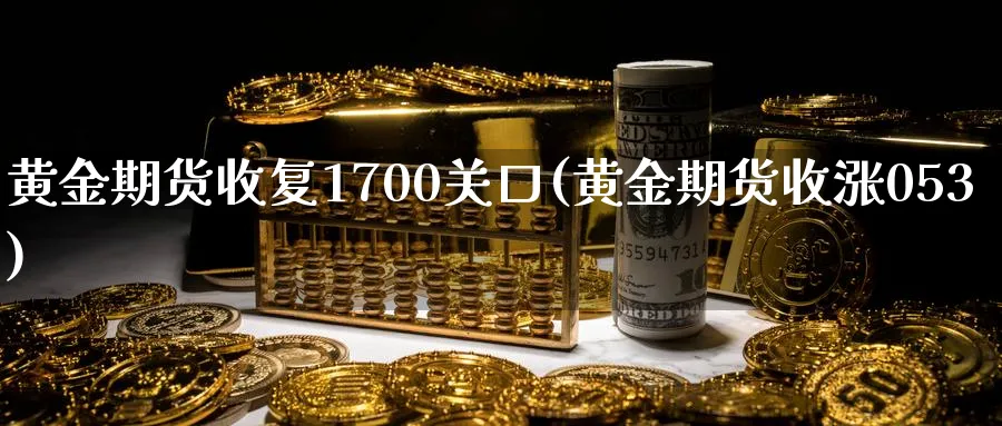 黄金期货收复1700关口(黄金期货收涨053)_财金知识_第1张_青花期货直播间 黄金期货收复1700关口(黄金期货收涨053)_https://qh.ynbygsw.com_财金知识_第1张