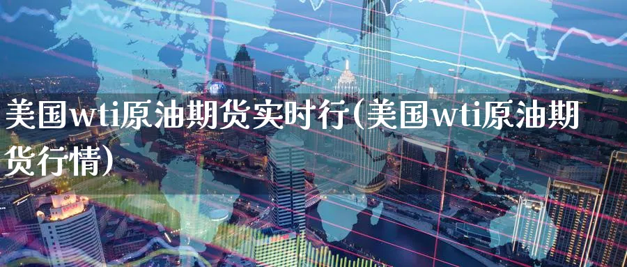 美国wti原油期货实时行(美国wti原油期货行情)_国际期货_第1张_青花期货直播间 美国wti原油期货实时行(美国wti原油期货行情)_https://qh.ynbygsw.com_国际期货_第1张