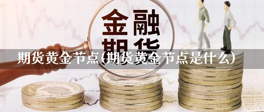 期货黄金节点(期货黄金节点是什么)_期货直播_第1张_青花期货直播间 期货黄金节点(期货黄金节点是什么)_https://qh.ynbygsw.com_期货直播_第1张