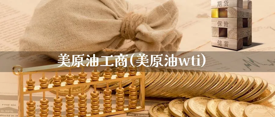 美原油工商(美原油wti)_财金知识_第1张_青花期货直播间 美原油工商(美原油wti)_https://qh.ynbygsw.com_财金知识_第1张