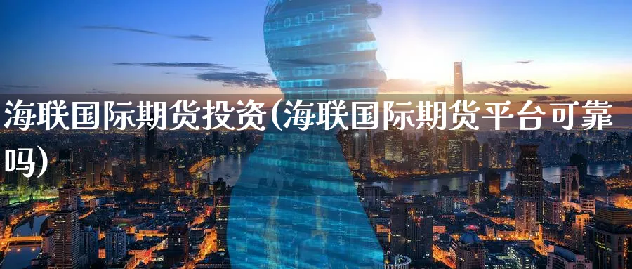 海联国际期货投资(海联国际期货平台可靠吗)_国际期货_第1张_青花期货直播间 海联国际期货投资(海联国际期货平台可靠吗)_https://qh.ynbygsw.com_国际期货_第1张