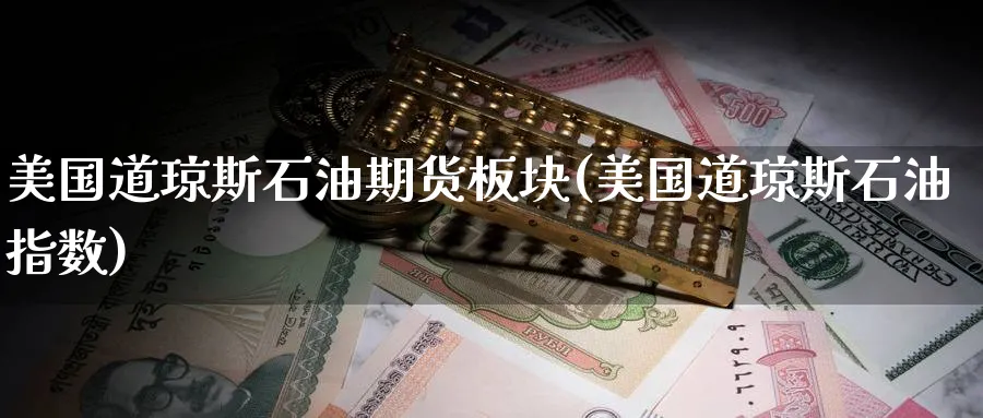 美国道琼斯石油期货板块(美国道琼斯石油指数)_期货喊单_第1张_青花期货直播间 美国道琼斯石油期货板块(美国道琼斯石油指数)_https://qh.ynbygsw.com_期货喊单_第1张