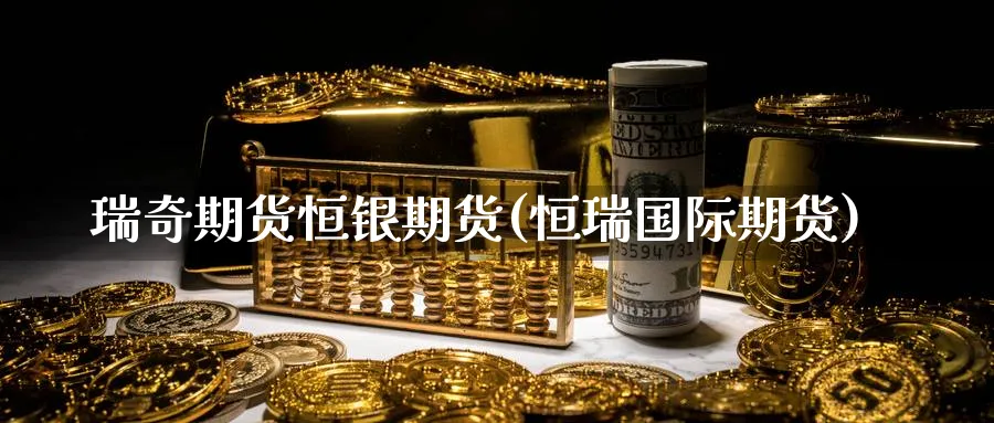瑞奇期货恒银期货(恒瑞国际期货)_期货喊单_第1张_青花期货直播间 瑞奇期货恒银期货(恒瑞国际期货)_https://qh.ynbygsw.com_期货喊单_第1张