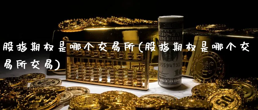 股指期权是哪个交易所(股指期权是哪个交易所交易)_期货交易_第1张_青花期货直播间 股指期权是哪个交易所(股指期权是哪个交易所交易)_https://qh.ynbygsw.com_期货交易_第1张
