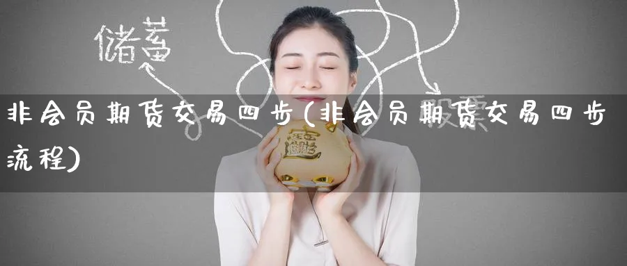 非会员期货交易四步(非会员期货交易四步流程)_财金百科_第1张_青花期货直播间 非会员期货交易四步(非会员期货交易四步流程)_https://qh.ynbygsw.com_财金百科_第1张