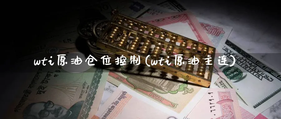 wti原油仓位控制(wti原油主连)_国际期货_第1张_青花期货直播间 wti原油仓位控制(wti原油主连)_https://qh.ynbygsw.com_国际期货_第1张