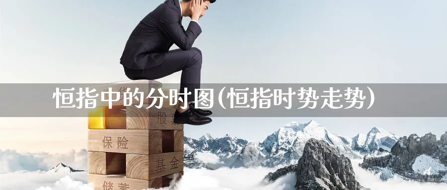 恒指中的分时图(恒指时势走势)_财金知识_第1张_青花期货直播间 恒指中的分时图(恒指时势走势)_https://qh.ynbygsw.com_财金知识_第1张