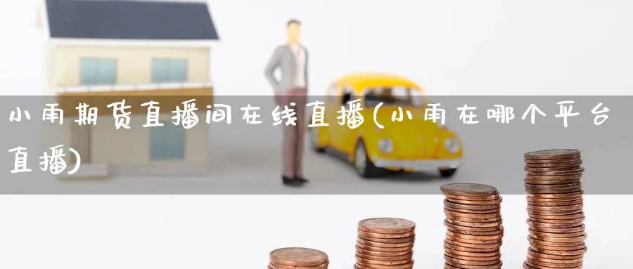 小雨期货直播间在线直播(小雨在哪个平台直播)_期货喊单_第1张_青花期货直播间 小雨期货直播间在线直播(小雨在哪个平台直播)_https://qh.ynbygsw.com_期货喊单_第1张