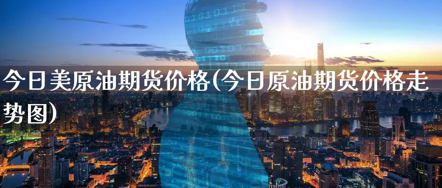 今日美原油期货价格(今日原油期货价格走势图)_财金百科_第1张_青花期货直播间 今日美原油期货价格(今日原油期货价格走势图)_https://qh.ynbygsw.com_财金百科_第1张