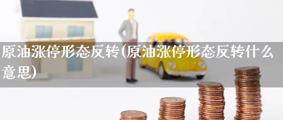 原油涨停形态反转(原油涨停形态反转什么意思)_国际期货_第1张_青花期货直播间 原油涨停形态反转(原油涨停形态反转什么意思)_https://qh.ynbygsw.com_国际期货_第1张