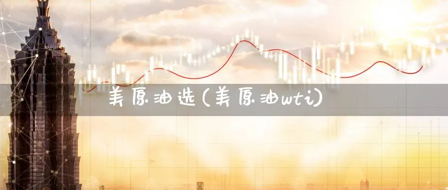 美原油选(美原油wti)_国际期货_第1张_青花期货直播间 美原油选(美原油wti)_https://qh.ynbygsw.com_国际期货_第1张
