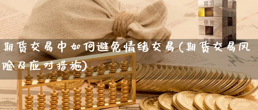 期货交易中如何避免情绪交易(期货交易风险及应对措施)_期货喊单_第1张_青花期货直播间 期货交易中如何避免情绪交易(期货交易风险及应对措施)_https://qh.ynbygsw.com_期货喊单_第1张