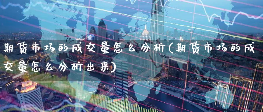 期货市场的成交量怎么分析(期货市场的成交量怎么分析出来)_财金百科_第1张_青花期货直播间 期货市场的成交量怎么分析(期货市场的成交量怎么分析出来)_https://qh.ynbygsw.com_财金百科_第1张