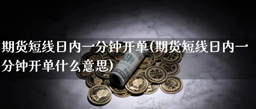 期货短线日内一分钟开单(期货短线日内一分钟开单什么意思)_国际期货_第1张_青花期货直播间 期货短线日内一分钟开单(期货短线日内一分钟开单什么意思)_https://qh.ynbygsw.com_国际期货_第1张