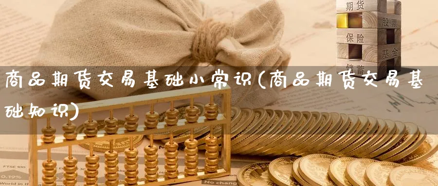 商品期货交易基础小常识(商品期货交易基础知识)_国际期货_第1张_青花期货直播间 商品期货交易基础小常识(商品期货交易基础知识)_https://qh.ynbygsw.com_国际期货_第1张