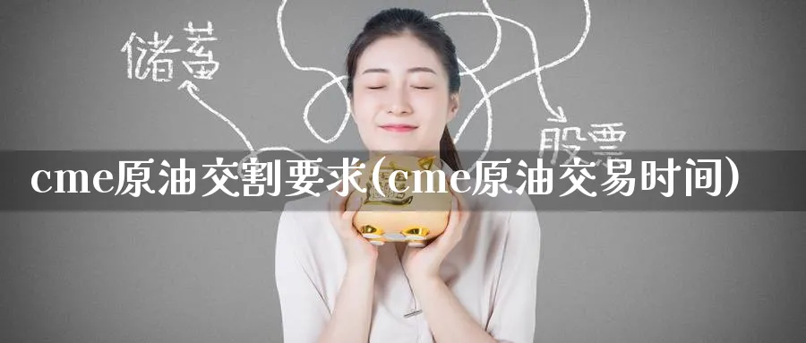 cme原油交割要求(cme原油交易时间)_期货交易_第1张_青花期货直播间 cme原油交割要求(cme原油交易时间)_https://qh.ynbygsw.com_期货交易_第1张