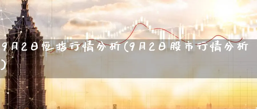 9月2日恒指行情分析(9月2日股市行情分析)_期货喊单_第1张_青花期货直播间 9月2日恒指行情分析(9月2日股市行情分析)_https://qh.ynbygsw.com_期货喊单_第1张