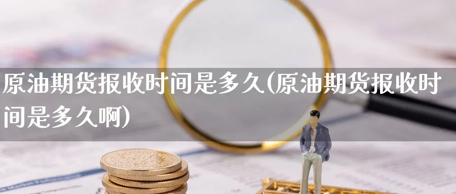 原油期货报收时间是多久(原油期货报收时间是多久啊)_财金知识_第1张_青花期货直播间 原油期货报收时间是多久(原油期货报收时间是多久啊)_https://qh.ynbygsw.com_财金知识_第1张