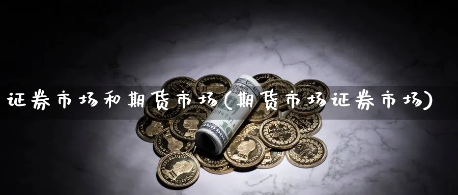 证券市场和期货市场(期货市场证券市场)_财金百科_第1张_青花期货直播间 证券市场和期货市场(期货市场证券市场)_https://qh.ynbygsw.com_财金百科_第1张