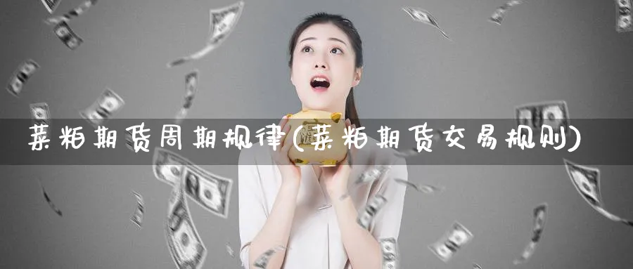 菜粕期货周期规律(菜粕期货交易规则)_财金知识_第1张_青花期货直播间 菜粕期货周期规律(菜粕期货交易规则)_https://qh.ynbygsw.com_财金知识_第1张