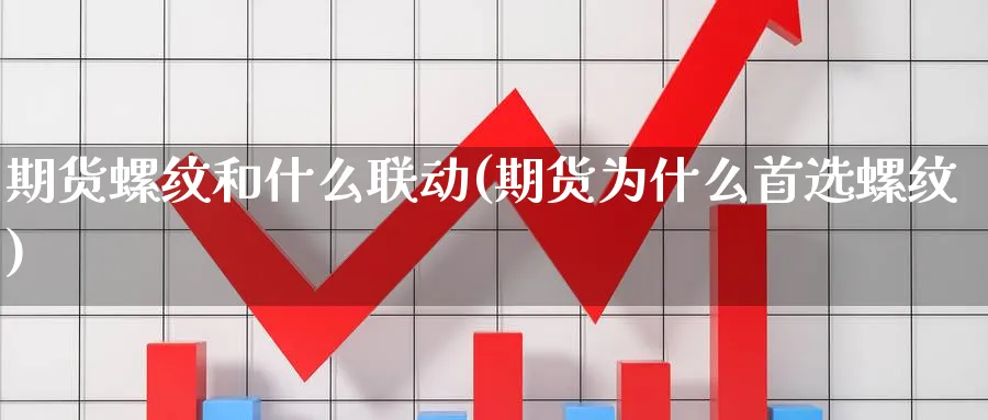 期货螺纹和什么联动(期货为什么首选螺纹)_期货交易_第1张_青花期货直播间 期货螺纹和什么联动(期货为什么首选螺纹)_https://qh.ynbygsw.com_期货交易_第1张