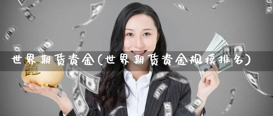 世界期货资金(世界期货资金规模排名)_https://qh.ynbygsw.com_期货直播_第1张
