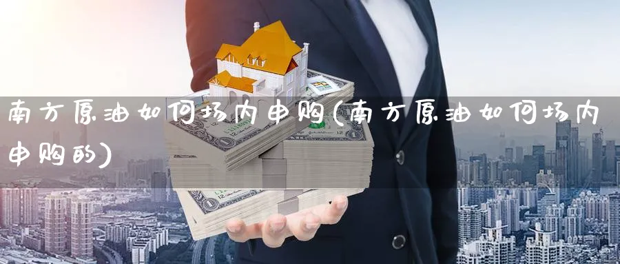 南方原油如何场内申购(南方原油如何场内申购的)_期货喊单_第1张_青花期货直播间 南方原油如何场内申购(南方原油如何场内申购的)_https://qh.ynbygsw.com_期货喊单_第1张