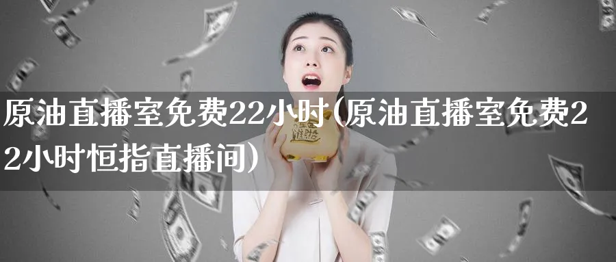 原油直播室免费22小时(原油直播室免费22小时恒指直播间)_期货喊单_第1张_青花期货直播间 原油直播室免费22小时(原油直播室免费22小时恒指直播间)_https://qh.ynbygsw.com_期货喊单_第1张