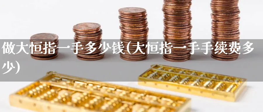 做大恒指一手多少钱(大恒指一手手续费多少)_财金百科_第1张_青花期货直播间 做大恒指一手多少钱(大恒指一手手续费多少)_https://qh.ynbygsw.com_财金百科_第1张