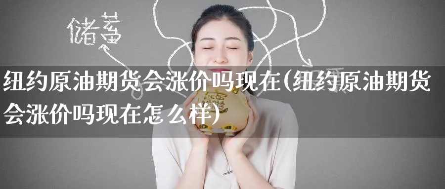 纽约原油期货会涨价吗现在(纽约原油期货会涨价吗现在怎么样)_国际期货_第1张_青花期货直播间 纽约原油期货会涨价吗现在(纽约原油期货会涨价吗现在怎么样)_https://qh.ynbygsw.com_国际期货_第1张