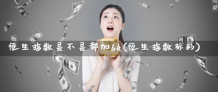 恒生指数是不是都加bk(恒生指数标的)_期货喊单_第1张_青花期货直播间 恒生指数是不是都加bk(恒生指数标的)_https://qh.ynbygsw.com_期货喊单_第1张