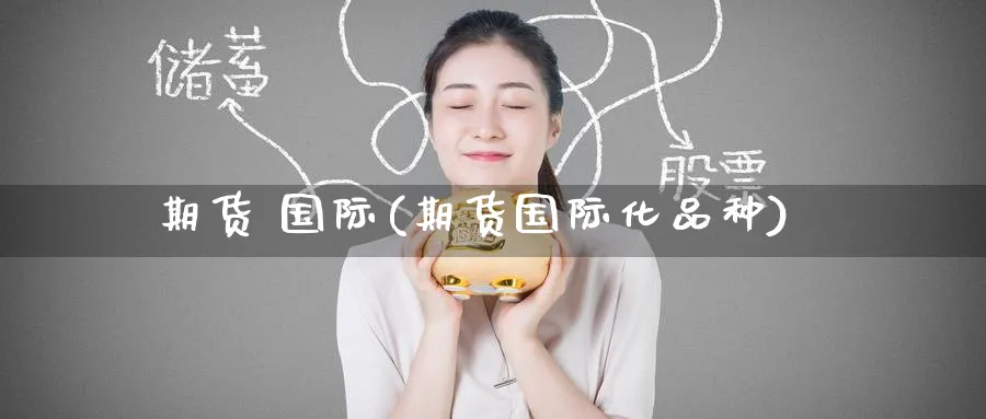 期货 国际(期货国际化品种)_期货直播_第1张_青花期货直播间 期货 国际(期货国际化品种)_https://qh.ynbygsw.com_期货直播_第1张