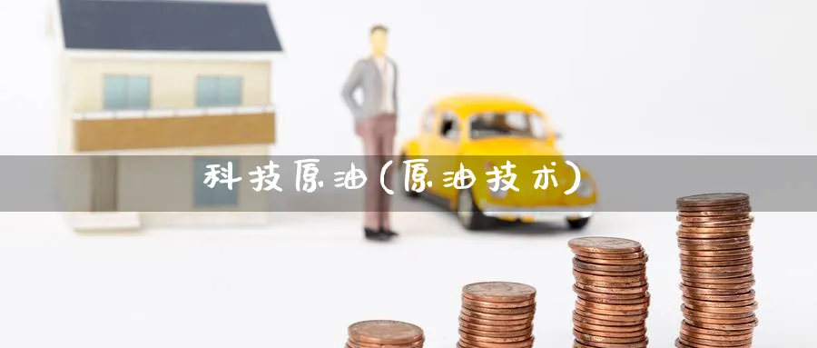科技原油(原油技术)_财金百科_第1张_青花期货直播间 科技原油(原油技术)_https://qh.ynbygsw.com_财金百科_第1张