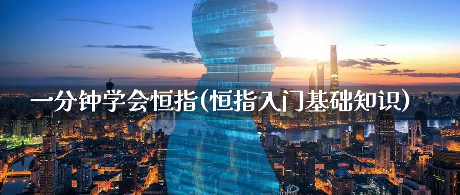 一分钟学会恒指(恒指入门基础知识)_期货直播_第1张_青花期货直播间 一分钟学会恒指(恒指入门基础知识)_https://qh.ynbygsw.com_期货直播_第1张