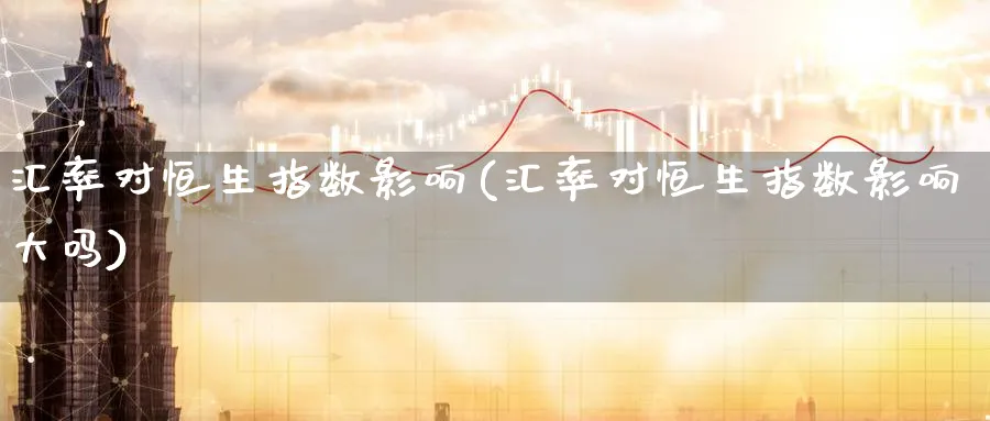 汇率对恒生指数影响(汇率对恒生指数影响大吗)_财金百科_第1张_青花期货直播间 汇率对恒生指数影响(汇率对恒生指数影响大吗)_https://qh.ynbygsw.com_财金百科_第1张