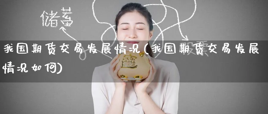 我国期货交易发展情况(我国期货交易发展情况如何)_期货交易_第1张_青花期货直播间 我国期货交易发展情况(我国期货交易发展情况如何)_https://qh.ynbygsw.com_期货交易_第1张