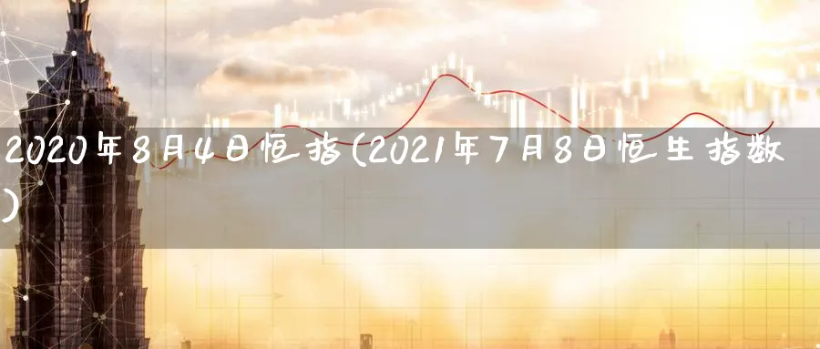 2020年8月4日恒指(2021年7月8日恒生指数)_财金知识_第1张_青花期货直播间 2020年8月4日恒指(2021年7月8日恒生指数)_https://qh.ynbygsw.com_财金知识_第1张